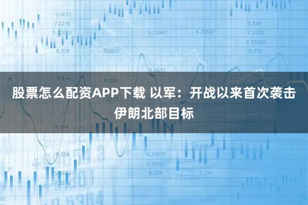 股票怎么配资APP下载 以军：开战以来首次袭击伊朗北部目标
