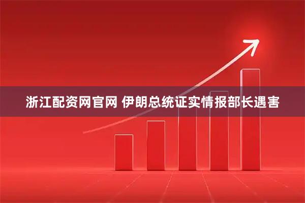 浙江配资网官网 伊朗总统证实情报部长遇害