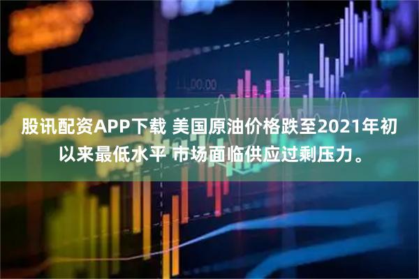 股讯配资APP下载 美国原油价格跌至2021年初以来最低水平 市场面临供应过剩压力。