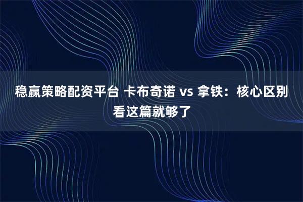 稳赢策略配资平台 卡布奇诺 vs 拿铁：核心区别看这篇就够了