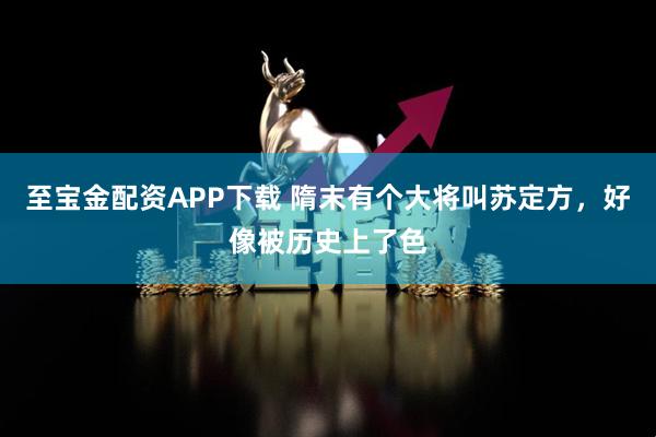 至宝金配资APP下载 隋末有个大将叫苏定方，好像被历史上了色