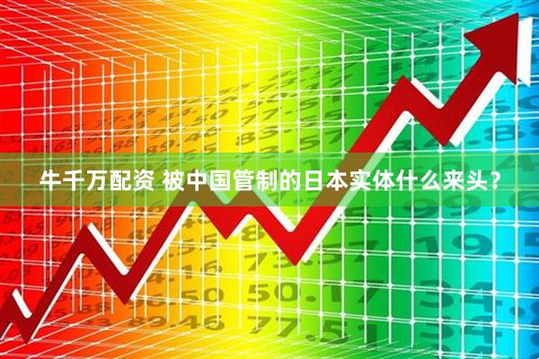 牛千万配资 被中国管制的日本实体什么来头？
