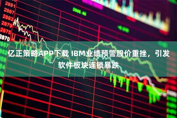 亿正策略APP下载 IBM业绩预警股价重挫，引发软件板块连锁暴跌