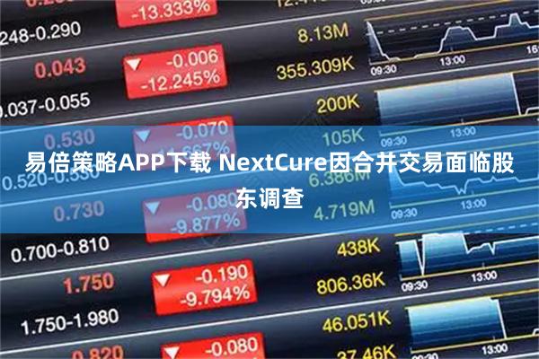易倍策略APP下载 NextCure因合并交易面临股东调查