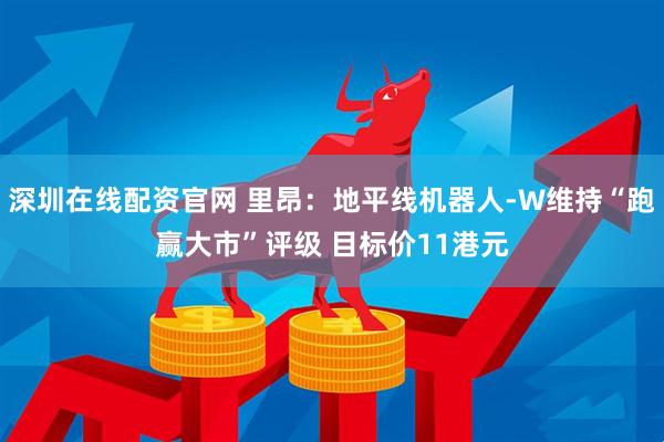 深圳在线配资官网 里昂：地平线机器人-W维持“跑赢大市”评级 目标价11港元